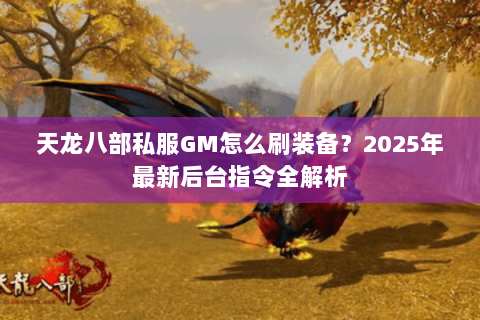 天龙八部私服GM怎么刷装备?2025年最新后台指令全解析 天龙八部私服GM怎么刷装备?2025年最新后台指令全解析