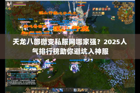 天龙八部微变私服网哪家强?2025人气排行榜助你避坑入神服 天龙八部微变私服网哪家强?2025人气排行榜助你避坑入神服