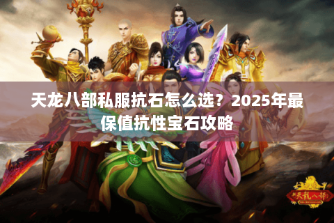 天龙八部私服抗石怎么选?2025年最保值抗性宝石攻略 天龙八部私服抗石怎么选?2025年最保值抗性宝石攻略