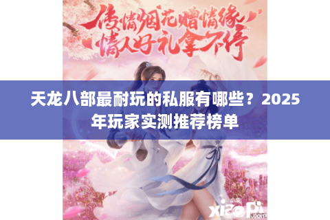 天龙八部最耐玩的私服有哪些?2025年玩家实测推荐榜单 天龙八部最耐玩的私服有哪些?2025年玩家实测推荐榜单