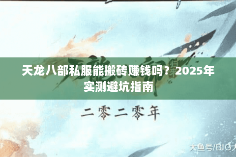 天龙八部私服能搬砖赚钱吗?2025年实测避坑指南 天龙八部私服能搬砖赚钱吗?2025年实测避坑指南
