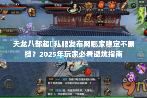 天龙八部超変私服发布网哪家稳定不删档？2025年玩家必看避坑指南