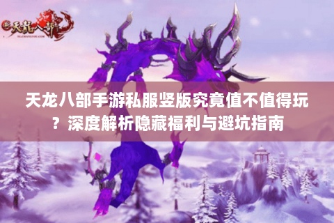 天龙八部手游私服竖版究竟值不值得玩?深度解析隐藏福利与避坑指南 天龙八部手游私服竖版究竟值不值得玩?深度解析隐藏福利与避坑指南