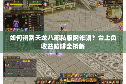 如何辨别天龙八部私服网诈骗?台上负收益陷阱全拆解 如何辨别天龙八部私服网诈骗?台上负收益陷阱全拆解