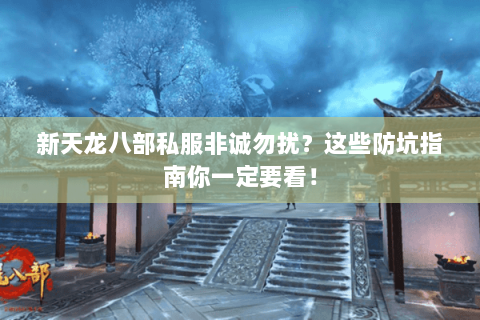 新天龙八部私服非诚勿扰？这些防坑指南你一定要看！