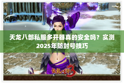 天龙八部私服多开器真的安全吗？实测2025年防封号技巧