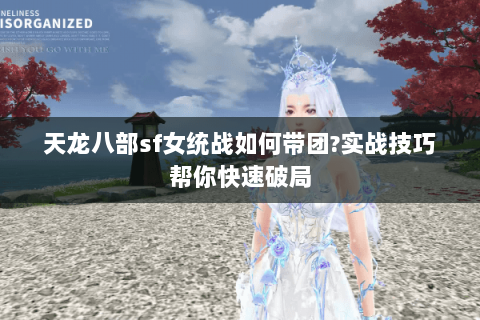 天龙八部sf女统战如何带团?实战技巧帮你快速破局 天龙八部sf女统战如何带团?实战技巧帮你快速破局