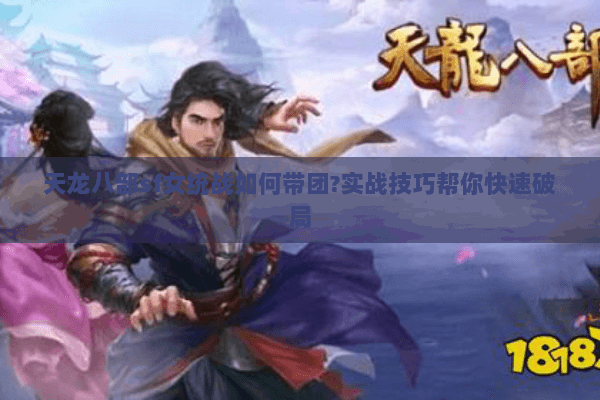 天龙八部sf女统战如何带团?实战技巧帮你快速破局 天龙八部sf女统战如何带团?实战技巧帮你快速破局