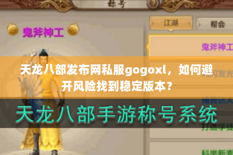 天龙八部发布网私服gogoxl，如何避开风险找到稳定版本？