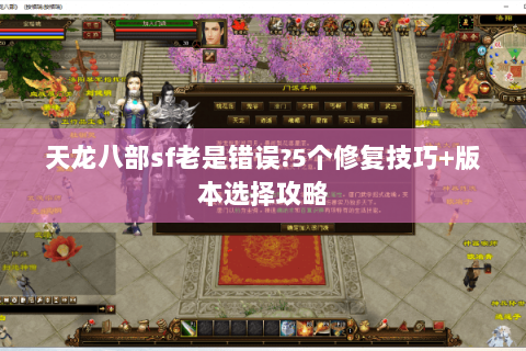天龙八部sf老是错误?5个修复技巧+版本选择攻略 天龙八部sf老是错误?5个修复技巧+版本选择攻略