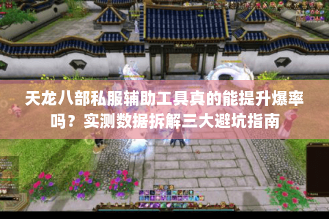 天龙八部私服辅助工具真的能提升爆率吗?实测数据拆解三大避坑指南 天龙八部私服辅助工具真的能提升爆率吗?实测数据拆解三大避坑指南