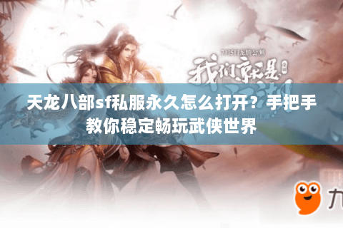 天龙八部sf私服永久怎么打开?手把手教你稳定畅玩武侠世界 天龙八部sf私服永久怎么打开?手把手教你稳定畅玩武侠世界