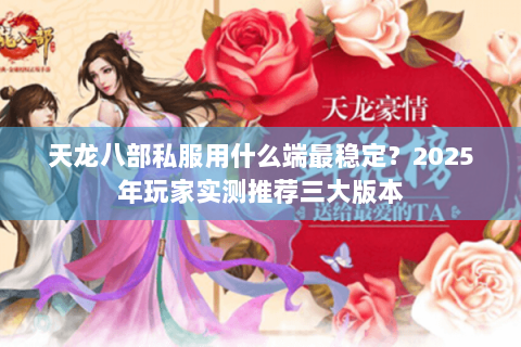 天龙八部私服用什么端最稳定?2025年玩家实测推荐三大版本 天龙八部私服用什么端最稳定?2025年玩家实测推荐三大版本