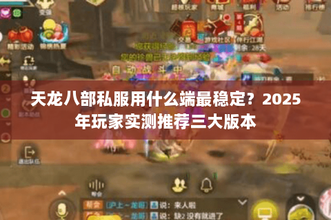 天龙八部私服用什么端最稳定?2025年玩家实测推荐三大版本 天龙八部私服用什么端最稳定?2025年玩家实测推荐三大版本