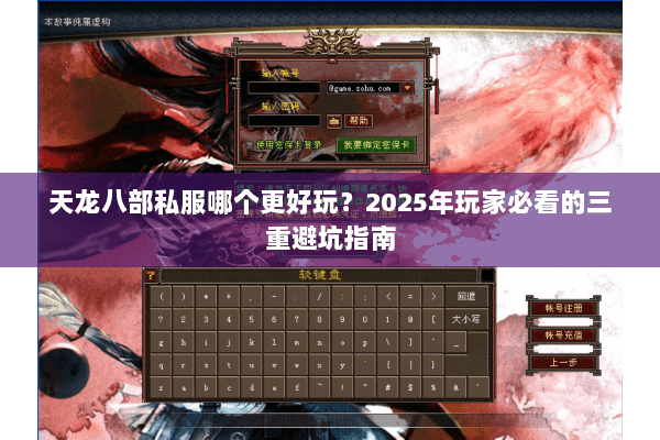天龙八部私服哪个更好玩?2025年玩家必看的三重避坑指南 天龙八部私服哪个更好玩?2025年玩家必看的三重避坑指南