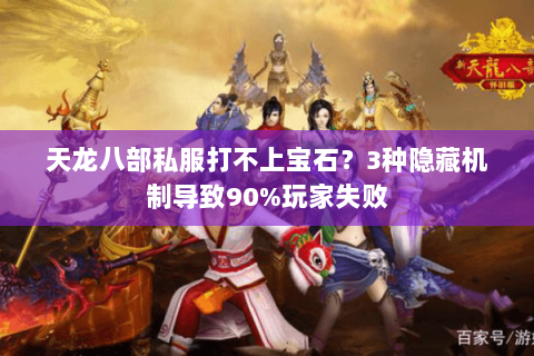 天龙八部私服打不上宝石？3种隐藏机制导致90%玩家失败