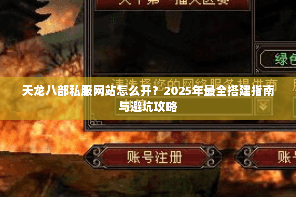 天龙八部私服网站怎么开？2025年最全搭建指南与避坑攻略