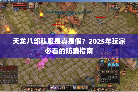 天龙八部私服是真是假？2025年玩家必看的防骗指南