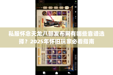 私服怀念天龙八部发布网有哪些靠谱选择?2025年怀旧玩家必看指南 私服怀念天龙八部发布网有哪些靠谱选择?2025年怀旧玩家必看指南