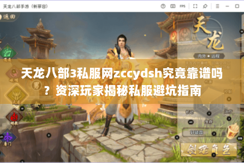 天龙八部3私服网zccydsh究竟靠谱吗?资深玩家揭秘私服避坑指南 天龙八部3私服网zccydsh究竟靠谱吗?资深玩家揭秘私服避坑指南