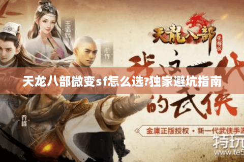 天龙八部微变sf怎么选?独家避坑指南 天龙八部微变sf怎么选?独家避坑指南