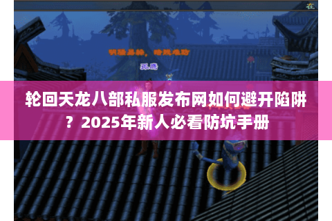轮回天龙八部私服发布网如何避开陷阱?2025年新人必看防坑手册 轮回天龙八部私服发布网如何避开陷阱?2025年新人必看防坑手册