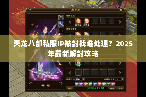 天龙八部私服IP被封找谁处理?2025年最新解封攻略 天龙八部私服IP被封找谁处理?2025年最新解封攻略