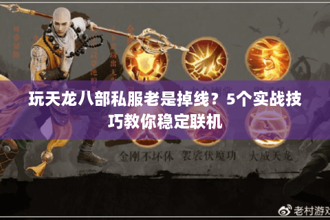 玩天龙八部私服老是掉线？5个实战技巧教你稳定联机