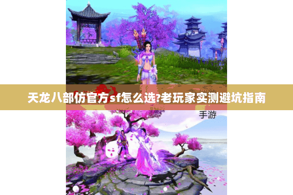 天龙八部仿官方sf怎么选?老玩家实测避坑指南 天龙八部仿官方sf怎么选?老玩家实测避坑指南