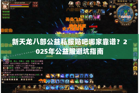 新天龙八部公益私服贴吧哪家靠谱？2025年公益服避坑指南