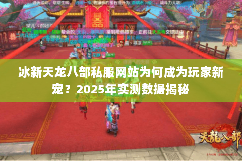 冰新天龙八部私服网站为何成为玩家新宠？2025年实测数据揭秘
