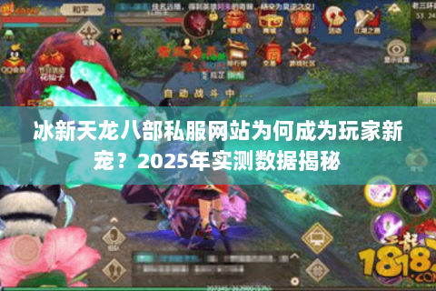 冰新天龙八部私服网站为何成为玩家新宠?2025年实测数据揭秘 冰新天龙八部私服网站为何成为玩家新宠?2025年实测数据揭秘