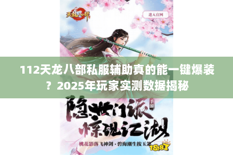 112天龙八部私服辅助真的能一键爆装?2025年玩家实测数据揭秘 112天龙八部私服辅助真的能一键爆装?2025年玩家实测数据揭秘