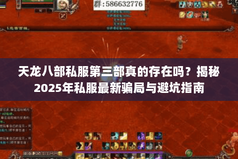 天龙八部私服第三部真的存在吗?揭秘2025年私服最新骗局与避坑指南 天龙八部私服第三部真的存在吗?揭秘2025年私服最新骗局与避坑指南