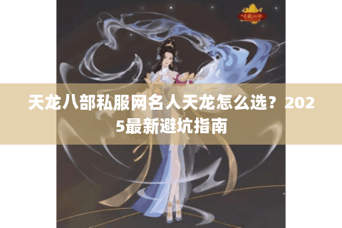 天龙八部私服网名人天龙怎么选？2025最新避坑指南