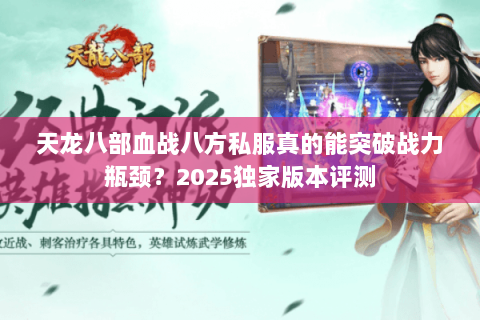 天龙八部血战八方私服真的能突破战力瓶颈？2025独家版本评测
