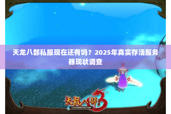天龙八部私服现在还有吗?2025年真实存活服务器现状调查 天龙八部私服现在还有吗?2025年真实存活服务器现状调查