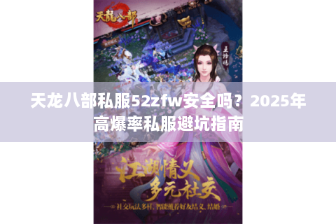 天龙八部私服52zfw安全吗？2025年高爆率私服避坑指南