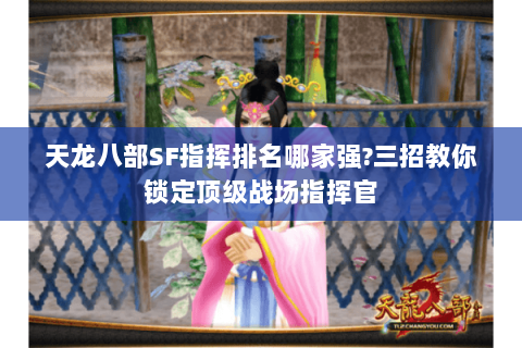 天龙八部SF指挥排名哪家强?三招教你锁定顶级战场指挥官