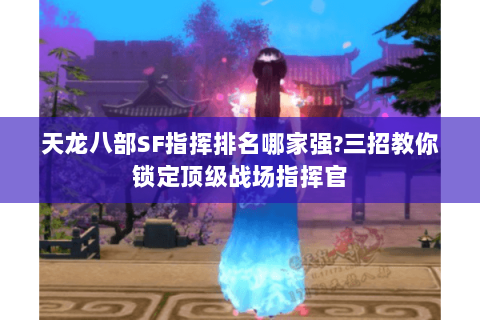 天龙八部SF指挥排名哪家强?三招教你锁定顶级战场指挥官