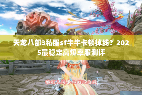 天龙八部3私服sf牛牛卡顿掉线？2025最稳定高爆率服测评