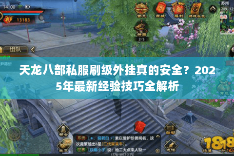 天龙八部私服刷级外挂真的安全?2025年最新经验技巧全解析 天龙八部私服刷级外挂真的安全?2025年最新经验技巧全解析