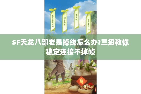 SF天龙八部老是掉线怎么办?三招教你稳定连接不掉帧