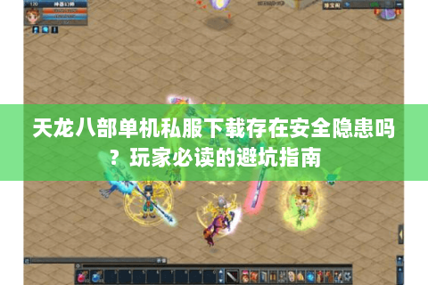 天龙八部单机私服下载存在安全隐患吗？玩家必读的避坑指南