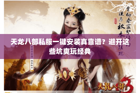 天龙八部私服一键安装真靠谱？避开这些坑爽玩经典
