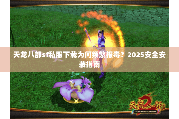 天龙八部sf私服下载为何频繁报毒?2025安全安装指南 天龙八部sf私服下载为何频繁报毒?2025安全安装指南