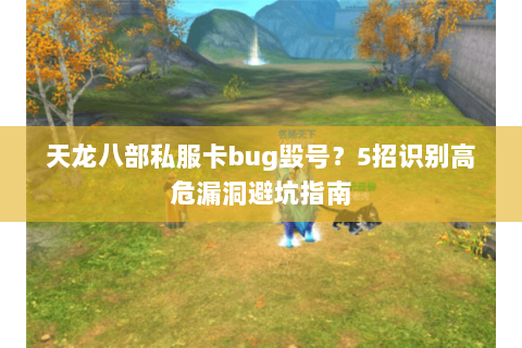 天龙八部私服卡bug毁号?5招识别高危漏洞避坑指南 天龙八部私服卡bug毁号?5招识别高危漏洞避坑指南