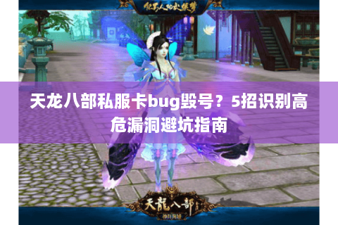 天龙八部私服卡bug毁号?5招识别高危漏洞避坑指南 天龙八部私服卡bug毁号?5招识别高危漏洞避坑指南