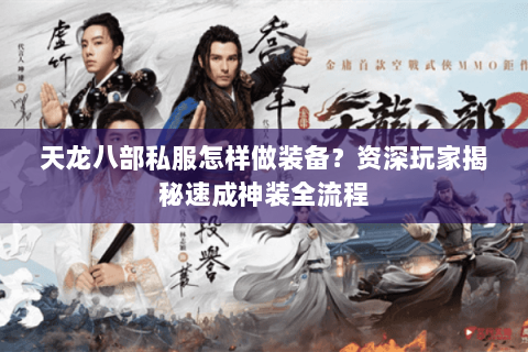 天龙八部私服怎样做装备?资深玩家揭秘速成神装全流程 天龙八部私服怎样做装备?资深玩家揭秘速成神装全流程