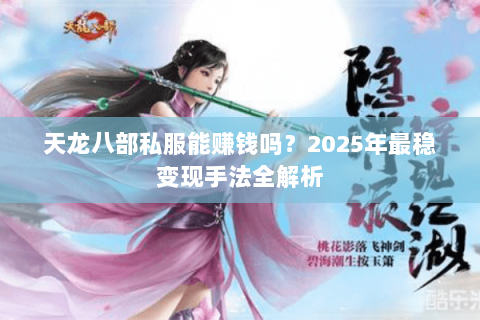 天龙八部私服能赚钱吗?2025年最稳变现手法全解析 天龙八部私服能赚钱吗?2025年最稳变现手法全解析
